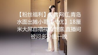 【粉丝福利】抖音网红,青岛水面出摊小哥【弋优】18厘米大屌自撸视频泄露,直播间被问多少钱一晚