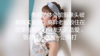 ⚫️⚫️美容美体会馆摄像头破解真实偸拍，离异老板娘住在店里与新交的男友天天造爱，饭可以不吃炮一定得打