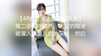 【4P疯狂美人妻超淫荡展】第二步苛求包养。大量的精液被灌入我妻儿宫的深处，然后