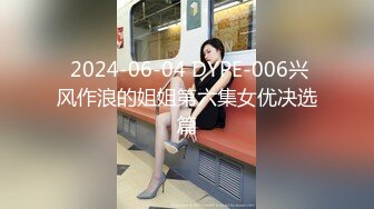  2024-06-04 DYPE-006兴风作浪的姐姐第六集女优决选篇