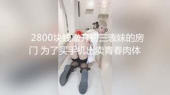 魔手外购极品厕拍！厕拍达人流窜写字间，商场各大女厕，拍露脸全身在进去拍她们嘘嘘，肥厚阴唇女好像在自慰连续扣弹阴蒂