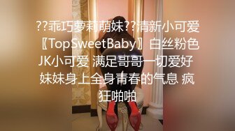 ??乖巧萝莉萌妹??清新小可爱〖TopSweetBaby〗白丝粉色JK小可爱 满足哥哥一切爱好 妹妹身上全身青春的气息 疯狂啪啪