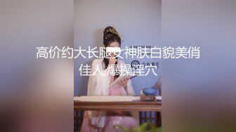 高价约大长腿女神肤白貌美俏佳人,爆操淫穴