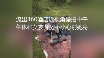 流出360酒店近视角偷拍中午午休和女友开房不小心射她身上