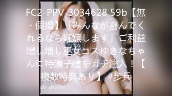 FC2-PPV-3034628 59b【無・個撮】「みんなが喜んでくれるなら妊娠します」ご利益増し増し巫女コスゆきなちゃんに特濃子種をガチ注入！【複数特典あり】 #步兵