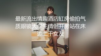 最新流出情趣酒店缸房偷拍气质眼镜大学生情侣开房站在床边上干女友