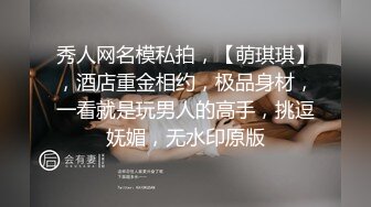 秀人网名模私拍，【萌琪琪】，酒店重金相约，极品身材，一看就是玩男人的高手，挑逗妩媚，无水印原版