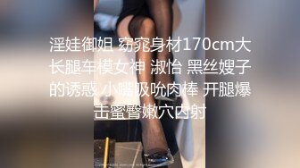 淫娃御姐 窈窕身材170cm大长腿车模女神 淑怡 黑丝嫂子的诱惑 小嘴吸吮肉棒 开腿爆击蜜臀嫩穴内射