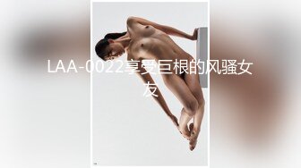 LAA-0022享受巨根的风骚女友