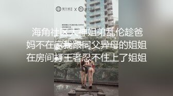  海角社区大神姐弟乱伦趁爸妈不在家我跟同父异母的姐姐在房间打王者忍不住上了姐姐