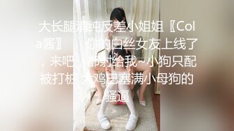 大长腿清纯反差小姐姐〖Cola酱〗❤️你的白丝女友上线了，来吧，都射给我~小狗只配被打桩 大鸡巴塞满小母狗的骚逼