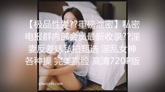 【极品性爱??重磅泄密】私密电报群内部会员最新收录??淫妻反差婊私拍甄选 淫乱女神各种操 完美露脸 高清720P版