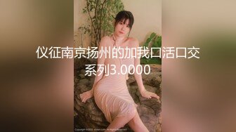 仪征南京扬州的加我口活口交系列3.0000