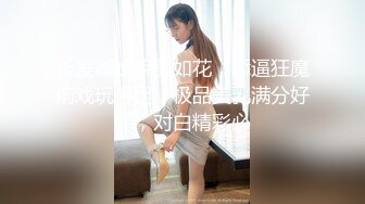 长发御姐貌美如花，舔逼狂魔前戏玩得足，极品美乳满分好评，对白精彩必