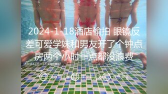 2024-1-18酒店偷拍 眼镜反差可爱学妹和男友开了个钟点房两个小时一点都没浪费