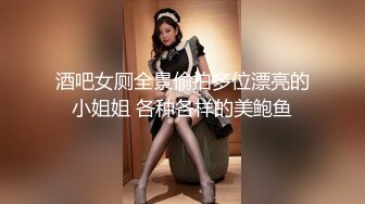 酒吧女厕全景偷拍多位漂亮的小姐姐 各种各样的美鲍鱼