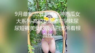 9月最新流出 厕拍大神西瓜女大系列 高校女厕偷拍学妹尿尿短裤美女的极品白虎吊着根血丝