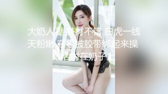 【新片速遞】00后巨乳女孩❤️舞动骚躯魅舞，大尺度私密特写扣B穴摇晃两只大骚奶❤️妹妹想要想要大鸡巴，哥哥快点来艹死她！