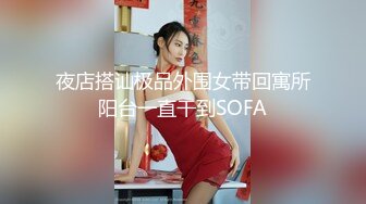 夜店搭讪极品外围女带回寓所阳台一直干到SOFA