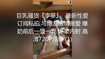 巨乳骚货『李葵』❤最新性爱订阅私拍 与炮友激情做爱 爆奶前后一晃一晃 爆浆内射 高清720P原版 (1)