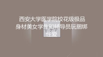  西安大学医学院校花级极品身材美女学生和辅导员玩捆绑性爱