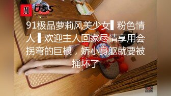 91极品萝莉风美少女▌粉色情人 ▌欢迎主人回家尽情享用会拐弯的巨根，娇小身躯就要被捅坏了