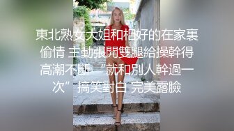 東北熟女大姐和相好的在家裏偷情 主動張開雙腿給操幹得高潮不斷 “就和別人幹過一次”搞笑對白 完美露臉