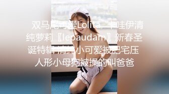 ✿双马尾可爱Lolita✿卡哇伊清纯萝莉〖lepaudam〗新春圣诞特辑 清纯小可爱被肥宅压 人形小母狗被操的叫爸爸