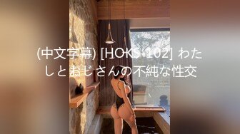 (中文字幕) [HOKS-102] わたしとおじさんの不純な性交