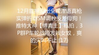 12月震撼流出全程淫语真枪实弹折磨SM调教反差母狗！推特大神【缚青主】私拍，3P群P车轮战短发贱女奴，爽的尖叫不止 (17)