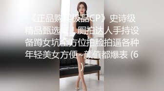 《正品购买极品CP》史诗级精品甄选集！厕拍达人手持设备蹲女坑全方位拍脸拍逼各种年轻美女方便~颜值都爆表 (6)