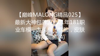 【巅峰MALONG精品025】最新大神包养流出01年181职业车模，九头身，露脸，皮肤特别细腻 (4)