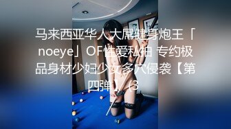 马来西亚华人大屌健身炮王「noeye」OF性爱私拍 专约极品身材少妇少女多穴侵袭【第四弹】 (3 