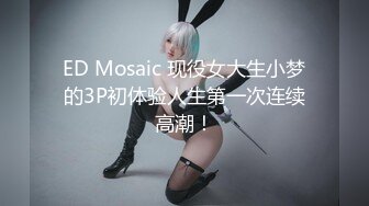 ED Mosaic 现役女大生小梦的3P初体验人生第一次连续高潮！