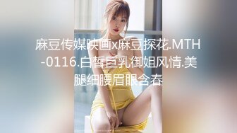 麻豆传媒映画x麻豆探花.MTH-0116.白皙巨乳御姐风情.美腿细腰眉眼含春