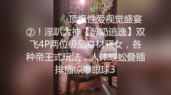 ⚫️⚫️⚫️顶级性爱视觉盛宴②！淫趴大神【醉奶逃逸】双飞4P两位极品身材骚女，各种帝王式玩法，人体蜈蚣叠插排插惊爆眼球3