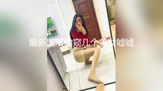 最新厕所偷窥几个美女嘘嘘