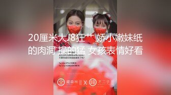 20厘米大J8狂艹 娇小嫩妹纸的肉洞 操的猛 女孩表情好看