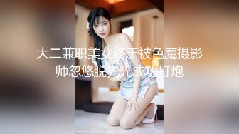 大二兼职美女终于被色魔摄影师忽悠脱光光成功打炮