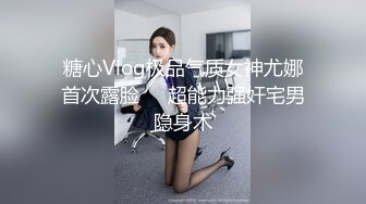 糖心Vlog极品气质女神尤娜首次露脸❤️超能力强奸宅男隐身术