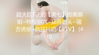 超大巨乳E奶【美七】甜美御姐~特写掰穴~舔弄奶头~骚舌诱惑~疯狂抖奶【91V】 (40)