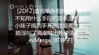 [2DF2]虐死单身狗的肥猪胖不知用什么手段把苗条漂亮的小妹子搞到手开房造爱美女太能淫叫了高潮喊出各种淫语 -_evMerge [BT种子]