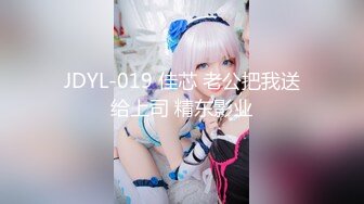 JDYL-019 佳芯 老公把我送给上司 精东影业