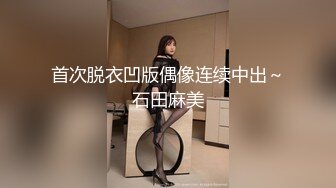 首次脱衣凹版偶像连续中出～石田麻美