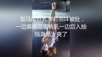 ✨双马尾巨乳萝莉萌妹破处，一边摸极品蜜桃乳一边后入抽插真是太爽了