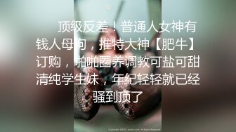 ❤️顶级反差！普通人女神有钱人母狗，推特大神【肥牛】订购，啪啪圈养调教可盐可甜清纯学生妹，年纪轻轻就已经骚到顶了