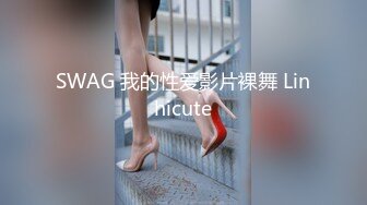 SWAG 我的性爱影片裸舞 Linhicute