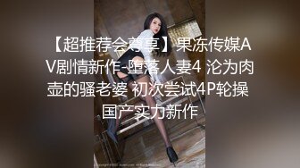 【超推荐会尊享】果冻传媒AV剧情新作-堕落人妻4 沦为肉壶的骚老婆 初次尝试4P轮操 国产实力新作