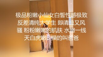 极品粉嫩小仙女白皙性感极致反差清纯大学生 即清纯又风骚 粉粉嫩嫩的肌肤 水嫩一线天白虎嫩B 操的叫爸爸