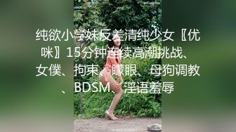 纯欲小学妹反差清纯少女〖优咪〗15分钟连续高潮挑战、女僕、拘束、矇眼、母狗调教、BDSM、淫语羞辱